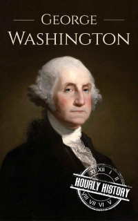 Hourly History — George Washington: A Life From Beginning to End (Biographies of US Presidents Book 1)