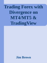 Brown, Jim — Trading Forex with Divergence on MT4/MT5 & TradingView (Forex, Forex Trading System, Forex Trading Strategy, Oil, Precious metals, Commodities, Stocks, Currency Trading, Bitcoin)