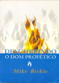 Mike Bickle [Bickle, Mike] — Descobrindo o Dom Profético