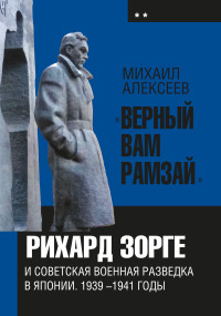 Алексеев Михаил Николаевич — «Верный Вам Рамзай». Книга 2. Рихард Зорге и советская военная разведка в Японии 1939-1941 годы