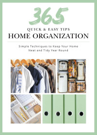 Weldon Owen — 365 Quick & Easy Tips : Home Organization : Simple Techniques to Keep Your Home Neat and Tidy Year Round
