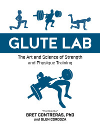 Bret Contreras, Glen Cordoza — Glute Lab: The Art and Science of Strength and Physique Training