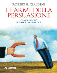 Robert B. Cialdini — Le armi della persuasione. Come e perché si finisce col dire di sì