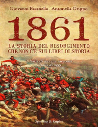 Fasanella, Giovanni & Grippo, Antonella — 1861. La storia del Risorgimento che non c'è sui libri di storia