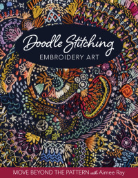 Aimée Ray — Doodle Stitching — Embroidery Art : Move Beyond the Pattern with Aimée Ray