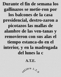 A.T.E. — Durante el fin de semana los gallinazos se metie-ron por los balcones de la casa presidencial, destro-zaron a picotazos las mallas de alambre de las ven-tanas y removieron con sus alas el tiempo estanca-do en el interior, y en la madrugada del lunes la c