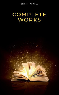 Lewis Carroll — The Complete Works of Lewis Carroll