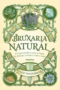Paige Vanderbeck — Bruxaria Natural: Um guia prático para a magia de plantas, cristais e tudo o mais