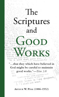 Arthur W. Pink [Pink, Arthur W.] — The Scriptures and Good Works