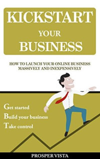 Prosper Vista [Vista, Prosper] — Kickstart Your Business: How to Launch Your Online Business Massively and Inexpensively