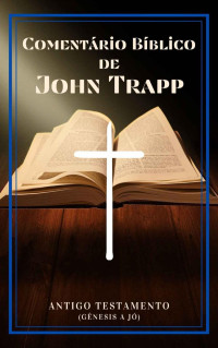 John Trapp — Comentário Bíblico John Trapp (Antigo Testamento): (Gênesis a Jó)