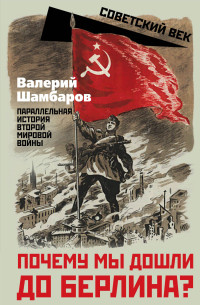 Валерий Евгеньевич Шамбаров — Почему мы дошли до Берлина? Параллельная история Второй мировой войны