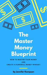 Jennifer Kempson — The Master Money Blueprint: How to Master Your Money and Create a Powerful Money Mindset