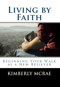 Kimberly McRae [McRae, Kimberly] — Living by Faith: Beginning Your Walk as a New Believer