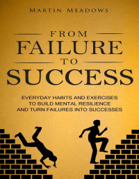 Martin Meadows — From Failure to Success: Everyday Habits and Exercises to Build Mental Resilience and Turn Failures Into Successes - PDFDrive.com