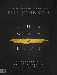 Bill Johnson [Johnson, Bill] — The Way of Life - Experiencing the Culture of Heaven on Earth