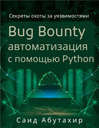Саид Абутахир — Bug Bounty автоматизация с помощью Python. Секреты охоты за уязвимостями