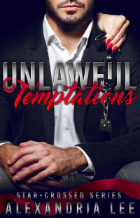 Alexandria Lee — Unlawful Temptations (The Star-Crossed Series Book 1) 