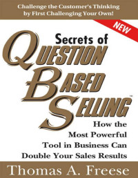 Thomas Freese — Secrets of Question-Based Selling: How the Most Powerful Tool in Business Can Double Your Sales Results