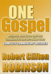 Robert Clifton Robinson [Robinson, Robert Clifton] — One Gospel: Matthew, Mark, Luke, and John, Combined Into One Incredible Story