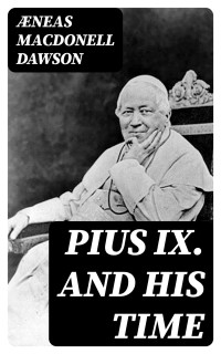 Æneas MacDonell Dawson — Pius IX. And His Time