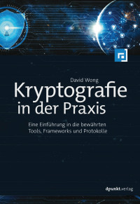David Wong — Kryptografie in der Praxis: Eine Einführung in die bewährten Tools, Frameworks und Protokolle