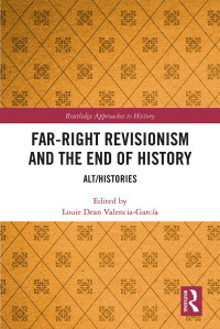Louie Dean Valencia-García — Far-Right Revisionism and the End of History; Alt/Histories