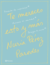 Nuria Pérez Paredes [Pérez Paredes, Nuria] — Te mereces esto y más: Encuentra la inspiración. Recupera tu identidad. Persigue tu sueño (Spanish Edition)