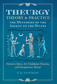 Newman, P. D. — Theurgy: Theory and Practice: The Mysteries of the Ascent to the Divine