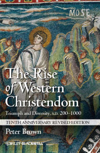 Peter Brown — The Rise of Western Christendom: Triumph and Diversity, A.D. 200-1000 (Making of Europe)