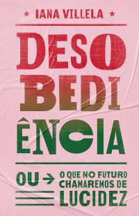 Iana Villela — Desobediência : ou o que no futuro chamaremos de lucidez