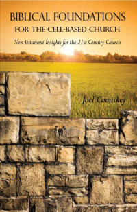 Joel Comiskey [Comiskey, Joel] — Biblical Foundations for the Cell-Based Church: New Testament Insights for the 21st Century Church
