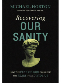 Michael Horton — Recovering Our Sanity: How the Fear of God Conquers the Fears that Divide Us