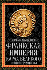 Анатолий Петрович Левандовский — Франкская империя Карла Великого. «Евросоюз» Средневековья