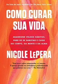 Nicole LePera — Como curar sua vida: Abandone velhos hábitos, pare de se sabotar e cuide do corpo, da mente e da alma