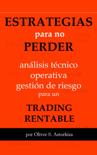Astorkiza, Oliver S. — ESTRATEGIAS PARA NO PERDER: Análisis Técnico, Operativa y Gestión de Riesgo para un TRADING RENTABLE (Spanish Edition)