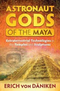 Erich von Däniken [Däniken, Erich von] — Astronaut Gods of the Maya: Extraterrestrial Technologies in the Temples and Sculptures