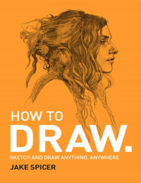 Jake Spicer — How To Draw_Sketch and Draw Anything, Anywhere