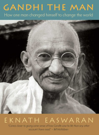 Eknath Easwaran — Gandhi the Man: How One Man Changed Himself to Change the World