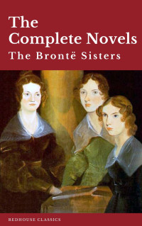 Charlotte Brontë & Emily Brontë & Anne Brontë — The Brontë Sisters: The Complete Novels