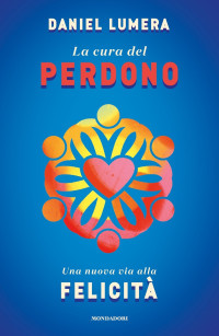 Daniel Lumera — La cura del perdono. Una nuova via alla felicità
