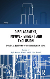 Sujit Kumar Mishra, R Siva Prasad — Displacement, Impoverishment and Exclusion: Political Economy of Development in India