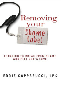 Eddie Capparucci LPC — Removing Your Shame Label: Learning to Break From Shame and Feel God’s Love