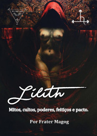 Frater Magog — Lilith: Mitos, cultos, poderes, feitiços e pacto