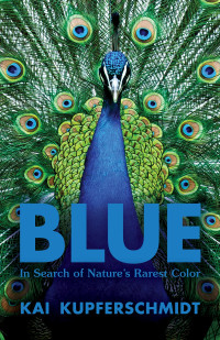 Kai Kupferschmidt — Blue - In Search of Nature's Rarest Color