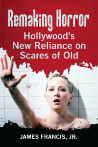James Francis, Jr. — Remaking Horror: Hollywood's New Reliance on Scares of Old