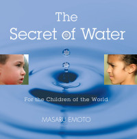 Masaru Emoto — The Secret of Water: For the Children of the World
