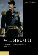John C. G. Röhl — Wilhelm II : the Kaiser's personal monarchy, 1888-1900