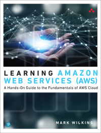 Mark Wilkins — Learning Amazon Web Services: A Hands-On Guide to the Fundamentals of AWS Cloud