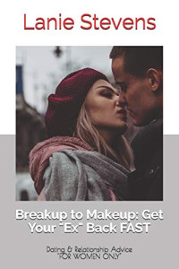 Lanie Stevens — BREAKUP to MAKEUP: Getting Your "Ex" Back: (Dating & Relationship Advice) (FOR WOMEN ONLY, Book 4)